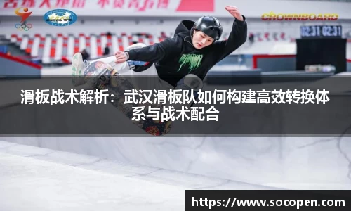 滑板战术解析：武汉滑板队如何构建高效转换体系与战术配合